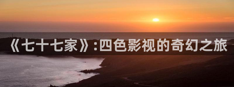 第七影院最新电视剧在线观看：《七十七家》:四色影视的奇幻之旅