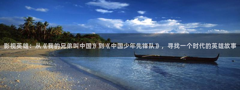 第七影院手机：影视英雄：从《我的兄弟叫中国》到《中国少年先锋队》，寻找一个时代的英雄故事