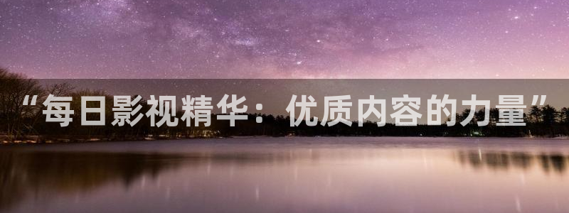 第七影院午夜：“每日影视精华：优质内容的力量”