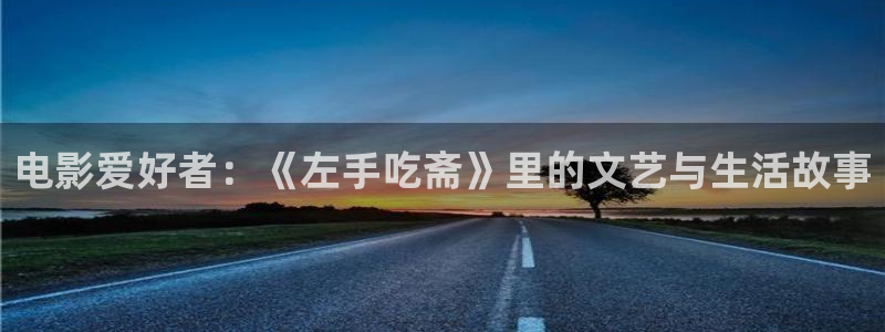 大地资源第七页在线观看高清版：电影爱好者：《左手吃斋》里的文艺与生活故事