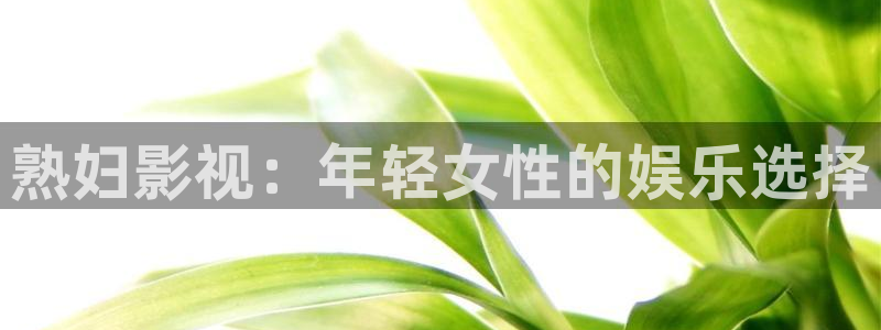 奔跑吧第七季星辰影院：熟妇影视：年轻女性的娱乐选择