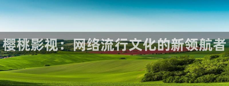 最新第七影院：樱桃影视：网络流行文化的新领航者