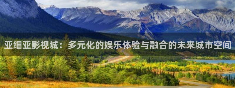 神马影院第七：亚细亚影视城：多元化的娱乐体验与融合的未来城市空间